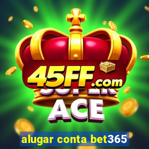 alugar conta bet365